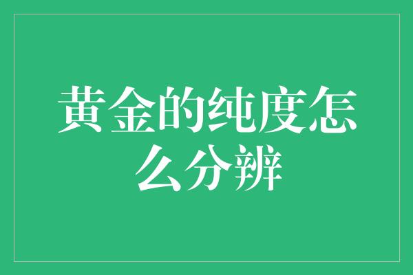 黄金的纯度怎么分辨