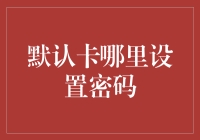 如何在各类默认卡中设置密码：自助服务与安全性指南