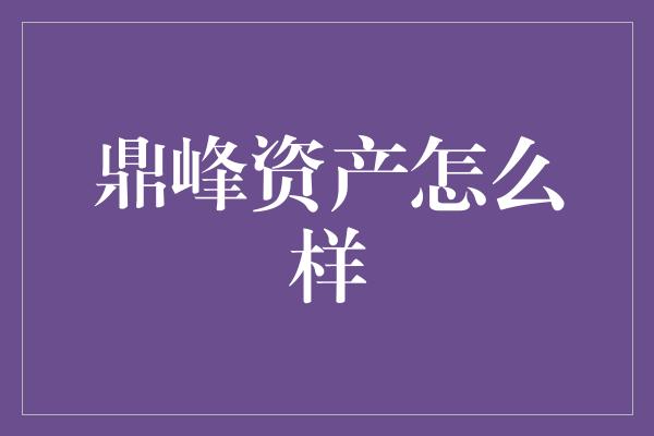 鼎峰资产怎么样