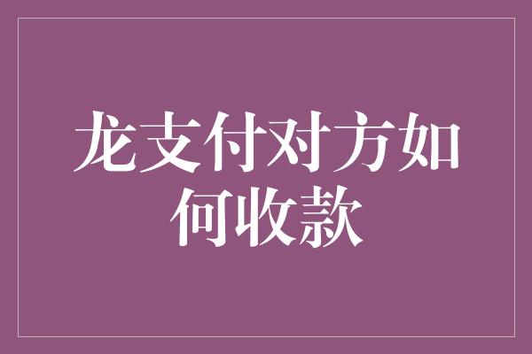 龙支付对方如何收款