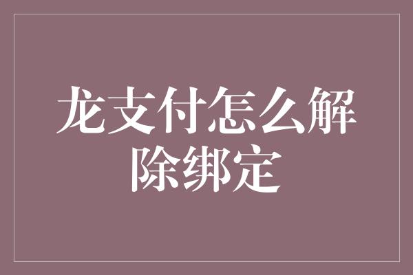 龙支付怎么解除绑定