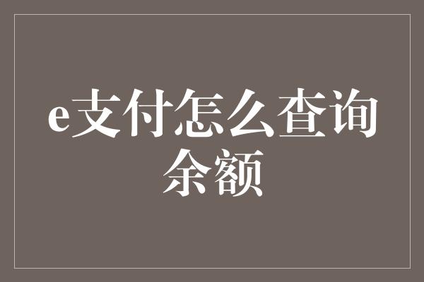 e支付怎么查询余额