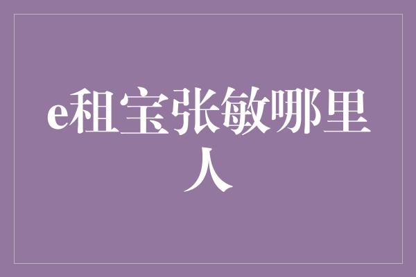 e租宝张敏哪里人