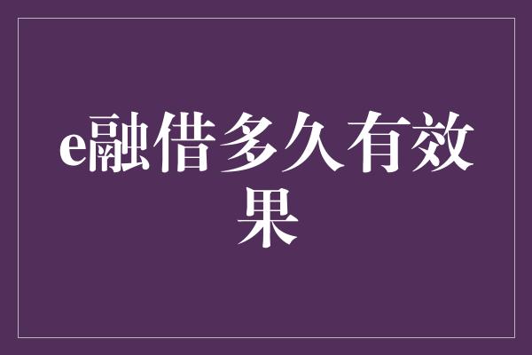 e融借多久有效果