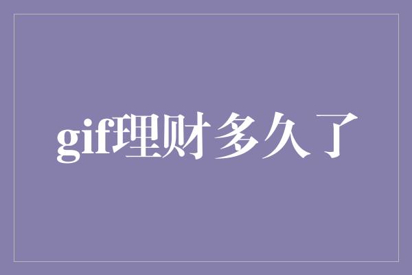 gif理财多久了