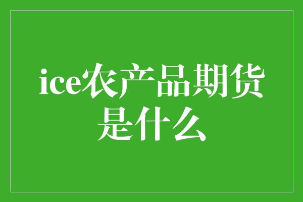 ice农产品期货是什么