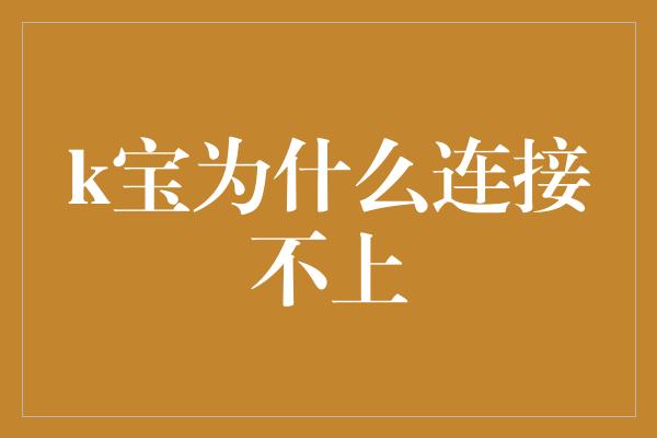 k宝为什么连接不上