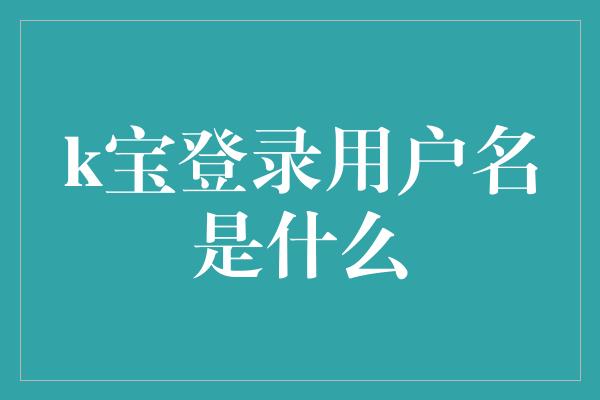 k宝登录用户名是什么