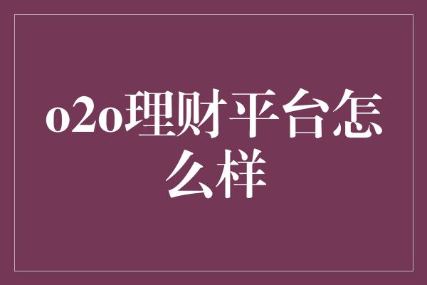 o2o理财平台怎么样