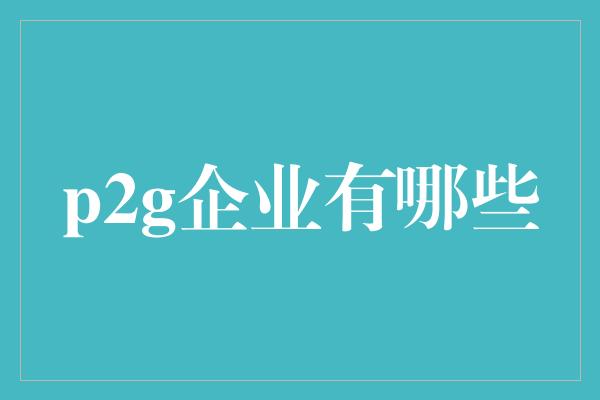 p2g企业有哪些