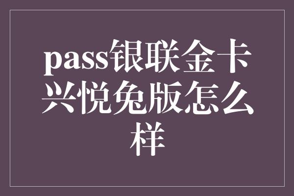 pass银联金卡兴悦兔版怎么样