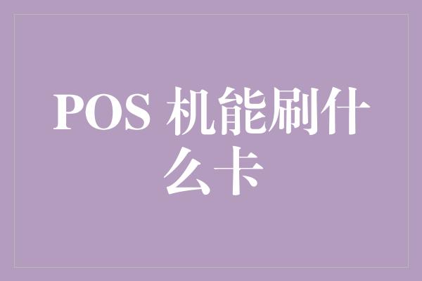 POS 机能刷什么卡