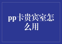 pp卡贵宾室使用指南：如何安全优雅地利用你的特权？