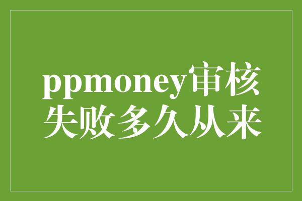 ppmoney审核失败多久从来