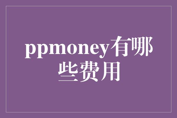 ppmoney有哪些费用