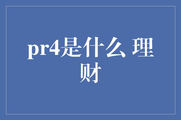 pr4是什么 理财