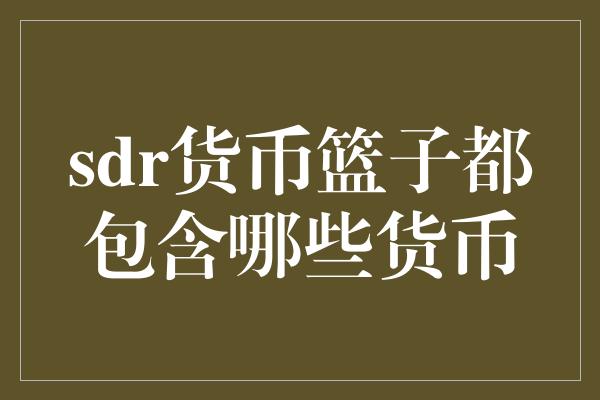 sdr货币篮子都包含哪些货币