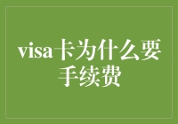 Visa卡为什么要收取手续费？深入解析背后的商业逻辑