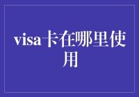 Visa卡在全球范围内的广泛应用与使用场景分析