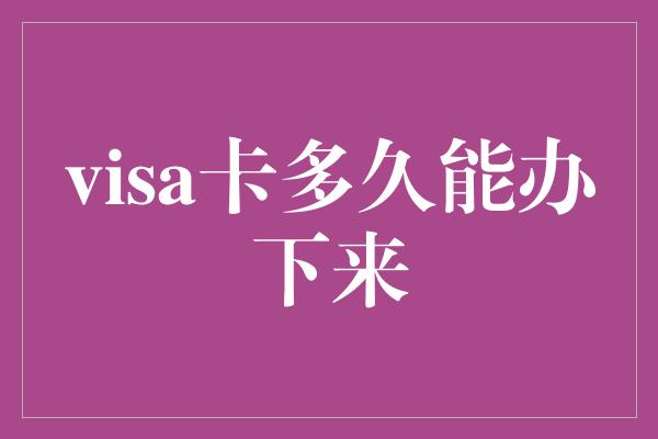 visa卡多久能办下来