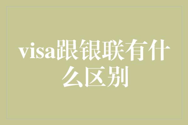 visa跟银联有什么区别