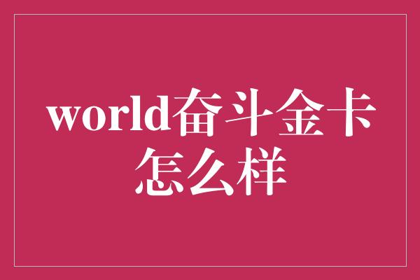 world奋斗金卡怎么样