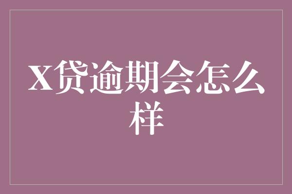 X贷逾期会怎么样