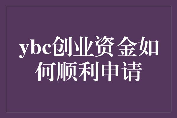 ybc创业资金如何顺利申请