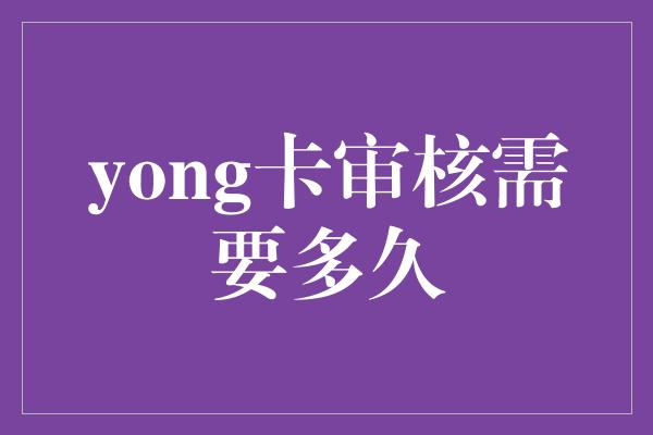 yong卡审核需要多久