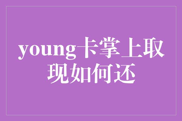 young卡掌上取现如何还