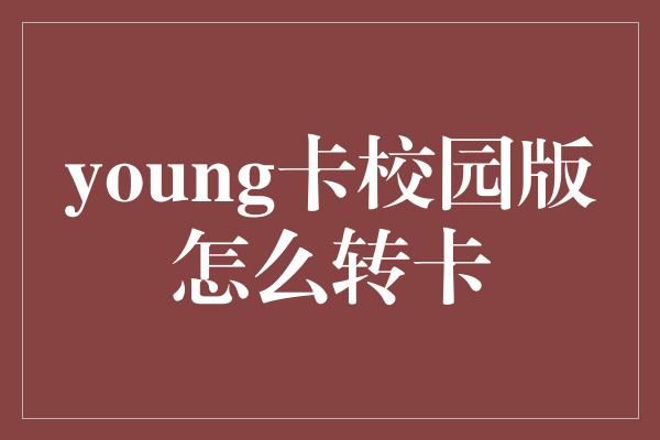 young卡校园版怎么转卡